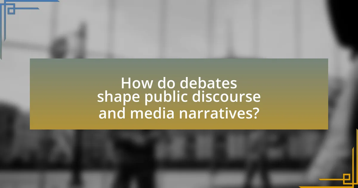 How do debates shape public discourse and media narratives?