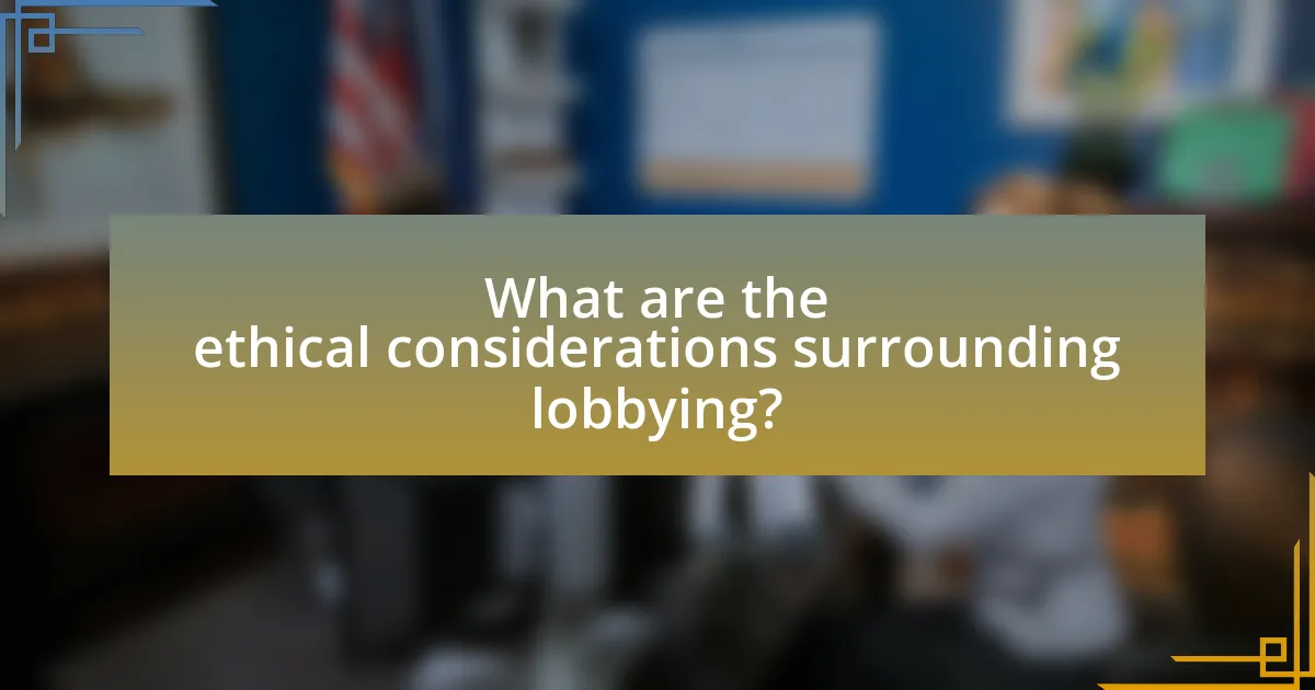 What are the ethical considerations surrounding lobbying?