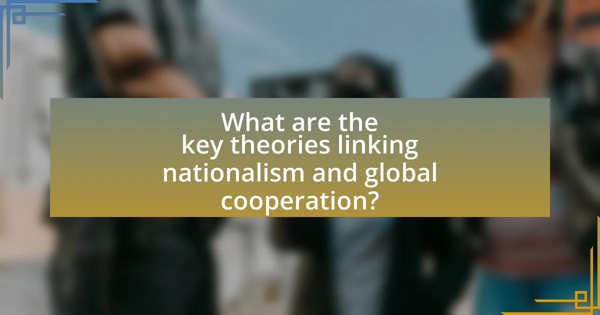 What are the key theories linking nationalism and global cooperation?